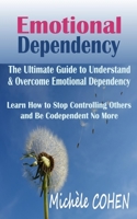 Emotional Dependency: The Ultimate Guide to Understand and Overcome Emotional Dependency; Learn How to Stop Controlling Others and Be Codependent No More 1790443482 Book Cover