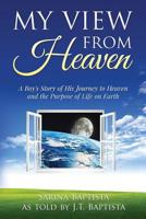 My View from Heaven: A Boy's Story of His Journey to Heaven and the Purpose of Life on Earth 0991255240 Book Cover