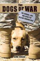 The Dogs of War: The Courage, Love, and Loyalty of Military Working Dogs 1250064058 Book Cover