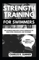 STRENGTH TRAINING FOR SWIMMERS: The Ultimate Guide with 35 Days Workouts to Build Speed, Endurance, and Technique B0CVTR6S3H Book Cover