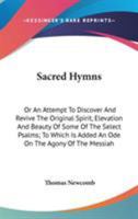 Sacred Hymns: Or, an Attempt to Discover and Revive the Original Spirit, Elevation, and Beauty, of Some of the Select Psalms. To Which is Added, an ... of the Messiah. By the Reverend Mr. Newcomb, 0548496773 Book Cover