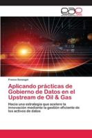 Aplicando prácticas de Gobierno de Datos en el Upstream de Oil & Gas: Hacia una estrategia que acelere la innovación mediante la gestión eficiente de los activos de datos 6200427046 Book Cover