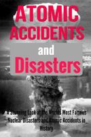 Atomic Accidents and Disasters: A Stunning Look at the Worlds Most Famous Nuclear Disasters and Atomic Accidents in History 1534812431 Book Cover