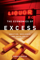 The Economics of Excess: Addiction, Indulgence, and Social Policy 0804761485 Book Cover