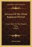 Services Of The 102nd Regiment Of Foot: From 1842, To The Present Time 1104654180 Book Cover