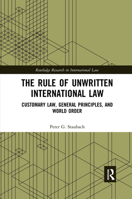 The Rule of Unwritten International Law: Customary Law, General Principles, and World Order 0367591383 Book Cover