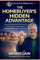 THE HOMEBUYER’S HIDDEN ADVANTAGE: How Everyday Buyers Are Securing Homes Below Market Value — Without Bidding Wars or Overpaying (The No Money Down Flips Series) B0GHS52GTK Book Cover