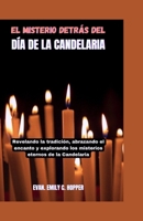 EL MISTERIO DETRÁS DEL DÍA DE LA CANDELARIA: Revelando la tradición, abrazando el encanto y explorando los misterios eternos de la Candelaria (The ... Novena Prayer Books Series) (Spanish Edition) B0CR2SSR3P Book Cover