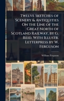 Twelve Sketches of Scenery & Antiquities On the Line of the Great North of Scotland Railway, by G. Reid. With Illustr. Letterpress by W. Ferguson 1023733889 Book Cover