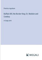 Buffalo Bill, the Border King; Or, Redskin and Cowboy: in large print 338708482X Book Cover