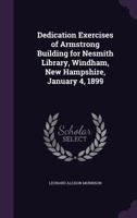 Dedication exercises of Armstrong building for Nesmith library, Windham, New Hampshire, January 4, 1899 1899 [Leather Bound] 1355859921 Book Cover