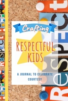 Crafting Respectful Kids: A Journal to Celebrate Courtesy 1667103504 Book Cover