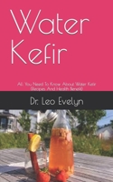 Water Kefir: All You Need To Know About Water Kefir B09FNS2NBF Book Cover