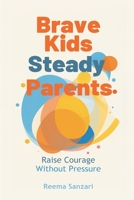 Brave Kids, Steady Parents: Raise Courage Without Pressure: Help kids face fear while keeping home emotionally safe 9377785170 Book Cover