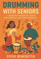 Drumming with Seniors: A Guide for Caregivers, Health Professionals, and Family Members B0FCRMVS6L Book Cover