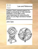 Captain Opie's appeal against the illegal proceedings of Vice-Admiral Mathews, to the late Lords Commissioners for executing the office of Lord High Admiral of Great-Britain 1171022867 Book Cover