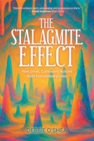 The Stalagmite Effect: How Small, Consistent Actions Build Extraordinary Lives B0FF2BTT6H Book Cover