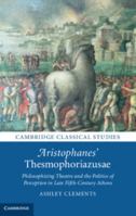Aristophanes' Thesmophoriazusae: Philosophizing Theatre and the Politics of Perception in Late Fifth-Century Athens 1108820247 Book Cover