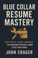 Blue Collar Resume Mastery: Your Skills, Their Language: The Working Person's Guide to Getting Hired B0FVXYMW7Y Book Cover