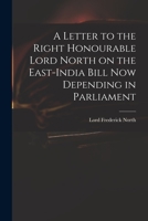 A Letter to the Right Honourable Lord North on the East-India Bill Now Depending in Parliament 3337195725 Book Cover