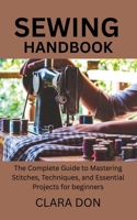 Sewing Handbook: The Complete Guide to Mastering Stitches, Techniques, and Essential Projects for beginners B0FFZNBX66 Book Cover
