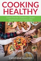Cooking Healthy: Grain Free for Diabetics, Gluten Intolerance and Paleo Diet 1631878190 Book Cover