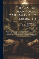 The Game of Draw-poker, Mathematically Illustrated: Being a Complete Treatise on the Game, Giving the Prospective Value of Each Hand Before and After ... a Thorough Analysis and Insight of The... 1021816264 Book Cover