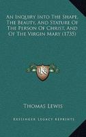 An Inquiry Into the Shape, the Beauty, and Stature of the Person of Christ, and of the Virgin Mary 0526144394 Book Cover