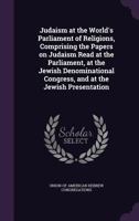 Judaism At The World's Parliament Of Religions: Comprising The Papers On Judaism Read At The Parliament At The Jewish Denominational Congress, And At The Jewish Presentation 1340881551 Book Cover