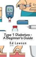 Type 1 Diabetes - A Beginner's Guide 1977757316 Book Cover