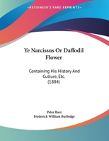 Ye Narcissus Or Daffodil Flower: Containing His History And Culture, Etc. (1884) 1165747561 Book Cover