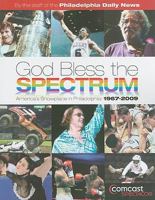 God Bless the Spectrum: America's Showplace in Philadelphia: 1967-2009 1933822384 Book Cover
