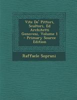 Vite de' Pittori, Scultori, Ed Architetti Genovesi, Volume 1 - Primary Source Edition 1017424411 Book Cover