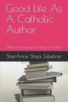 Good Life As A Catholic Author: With God Almighty and Things To Do Here 1695007603 Book Cover