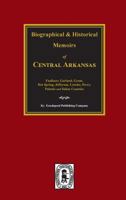 Biographical and Historical Memoirs of Central Arkansas: Pulaski, Jefferson, Lonoke, Faulkner, Grant, Saline, Perry, Garland and Hot Spring Counties, Arkansas 0893080799 Book Cover