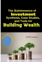 The Quintessence of Investment: Synthesis, Case Studies, and Tools for Building Wealth B0C9S7QKXR Book Cover