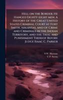 Hell on the Border; He Hanged Eighty-eight men. A History of the Great United States Criminal Court at Fort Smith, Arkansas, and of Crime and ... Thereof Before Judge Isaac C. Parker 1024299163 Book Cover
