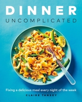 Dinner, Uncomplicated: Fixing a Delicious Meal Every Night of the Week 1989603394 Book Cover