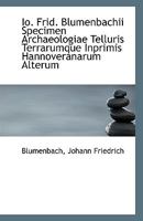 Io. Frid. Blumenbachii Specimen Archaeologiae Telluris Terrarumque Inprimis Hannoveranarum Alterum 1113409975 Book Cover