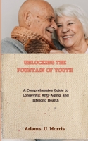 Unlocking the Fountain of Youth: A Comprehensive Guide to Longevity, Anti-Aging, and Lifelong Health B0CMK8FJVM Book Cover