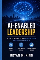 AI-Enabled Leadership: 6 Tactical Shifts to Increase Team Productivity with AI B0GXVS9RY9 Book Cover