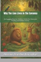 Why The Lion Lives In The Savanna: An Engaging Story for Children. Perfect for Classroom Reading and Bedtime Stories. 9988957807 Book Cover