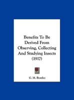 Benefits To Be Derived From Observing, Collecting And Studying Insects 1104622688 Book Cover