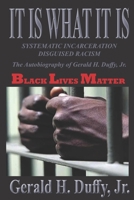 It Is What It Is: Systematic Incarceration / Disguised Racism - The Autobiography of Gerald H. Duffy, Jr. 1467965324 Book Cover