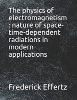 The physics of electromagnetism : nature of space-time-dependent radiations in modern applications B098RWWLWS Book Cover