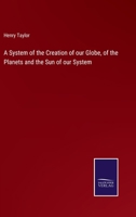 A System Of The Creation Of Our Globe, Of The Planets, And The Sun Of Our System: Founded On The First Chapter Of Genesis, On The Geology Of The ... Known Operations Of The Laws Of Nature, As... 3375131739 Book Cover