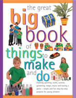 The Great Big Book of Things to Make and Do: Cooking, Painting, Crafts, Science, Gardening, Magic, Music and Having a Party - Simple and Fun Step-By-Step Projects for Young Children 1840385529 Book Cover