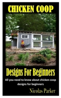 CHICKEN COOP DESIGNS FOR BEGINNERS: All you need to know about chicken coop designs for beginners B09TDSCHJQ Book Cover
