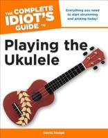 The Complete Idiot's Guide to Playing the Ukulele: Everything You Need to Start Strumming and Picking Today! 1615641858 Book Cover