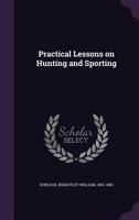 Practical lessons on hunting and sporting 1341566188 Book Cover